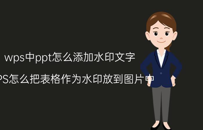 wps中ppt怎么添加水印文字 WPS怎么把表格作为水印放到图片中？